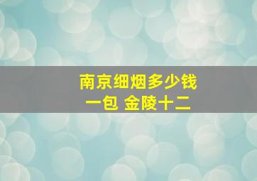 南京细烟多少钱一包 金陵十二